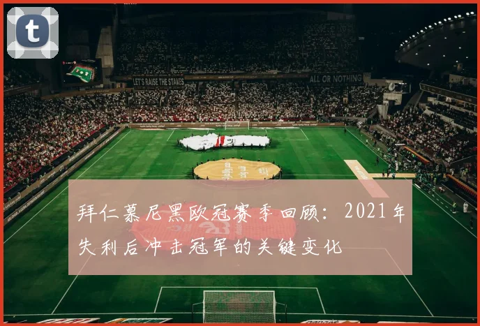 拜仁慕尼黑欧冠赛季回顾：2021年失利后冲击冠军的关键变化