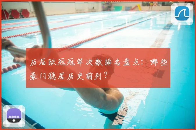 历届欧冠冠军次数排名盘点：哪些豪门稳居历史前列？